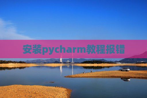安装pycharm教程报错